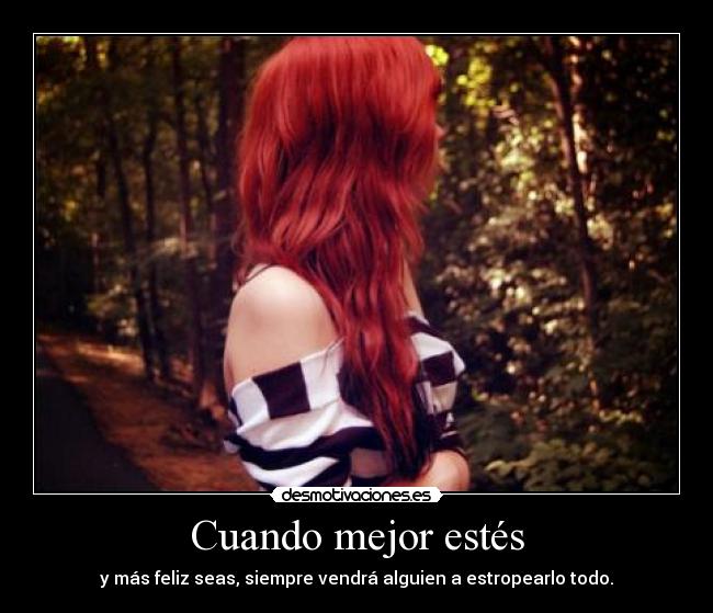 Cuando mejor estés - y más feliz seas, siempre vendrá alguien a estropearlo todo.