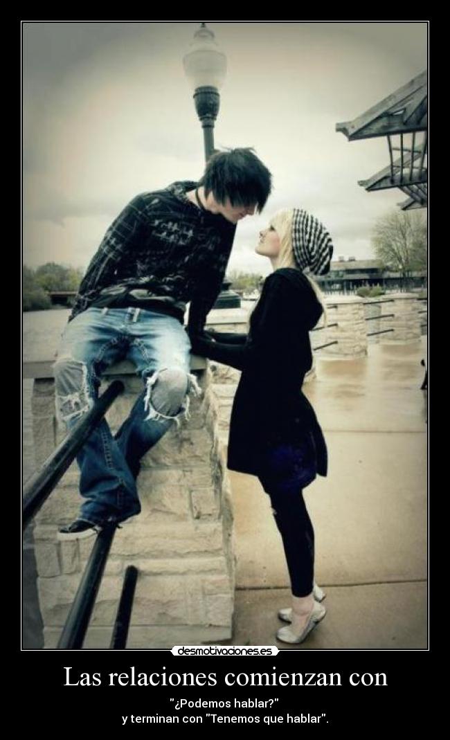 Las relaciones comienzan con - ¿Podemos hablar?
y terminan con Tenemos que hablar.