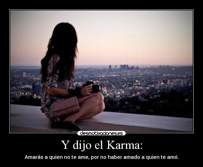 Y dijo el Karma: - Amarás a quien no te ame, por no haber amado a quien te amó.