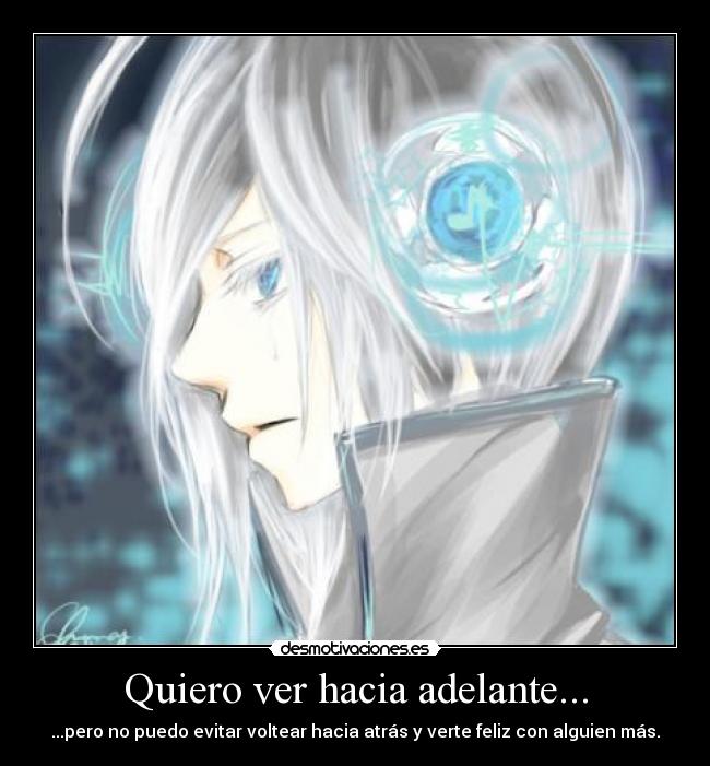 Quiero ver hacia adelante... - ...pero no puedo evitar voltear hacia atrás y verte feliz con alguien más.