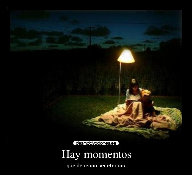 Hay momentos - que deberían ser eternos.
