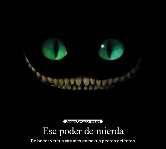 Ese poder de mierda - De hacer ver tus virtudes como tus peores defectos.