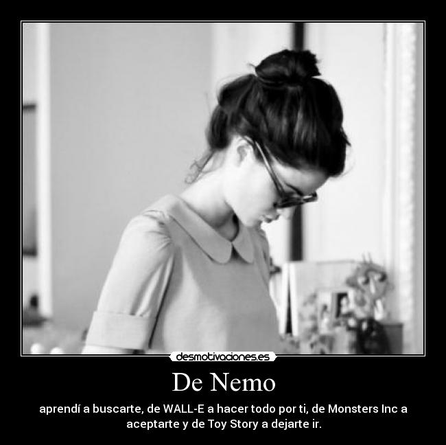 De Nemo - aprendí a buscarte, de WALL-E a hacer todo por ti, de Monsters Inc a
aceptarte y de Toy Story a dejarte ir.