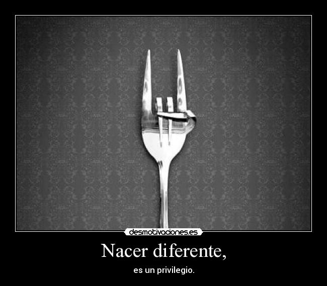 Nacer diferente, - es un privilegio.