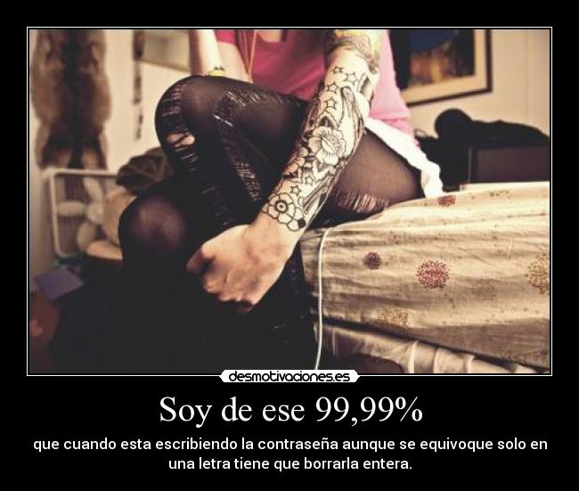 Soy de ese 99,99% - que cuando esta escribiendo la contraseña aunque se equivoque solo en
una letra tiene que borrarla entera.