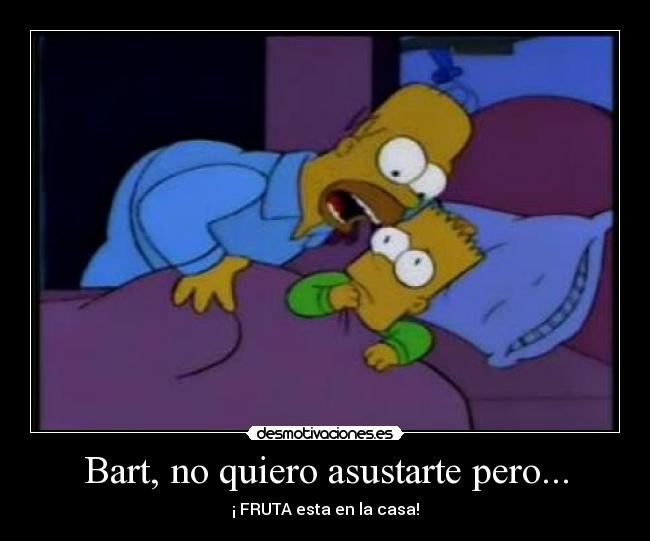 Bart, no quiero asustarte pero... - ¡ FRUTA esta en la casa!