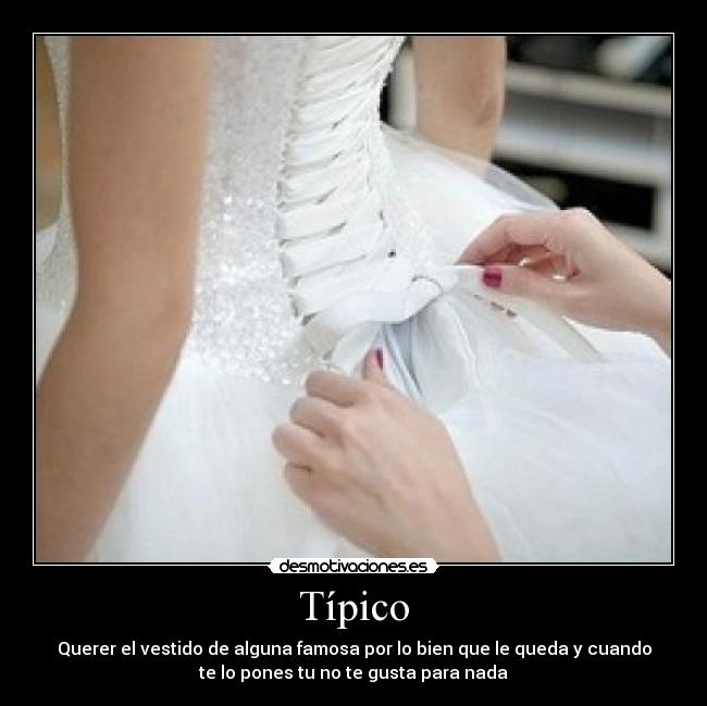 Típico - Querer el vestido de alguna famosa por lo bien que le queda y cuando
te lo pones tu no te gusta para nada