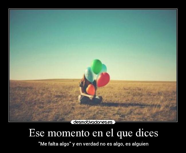 Ese momento en el que dices - Me falta algo y en verdad no es algo, es alguien