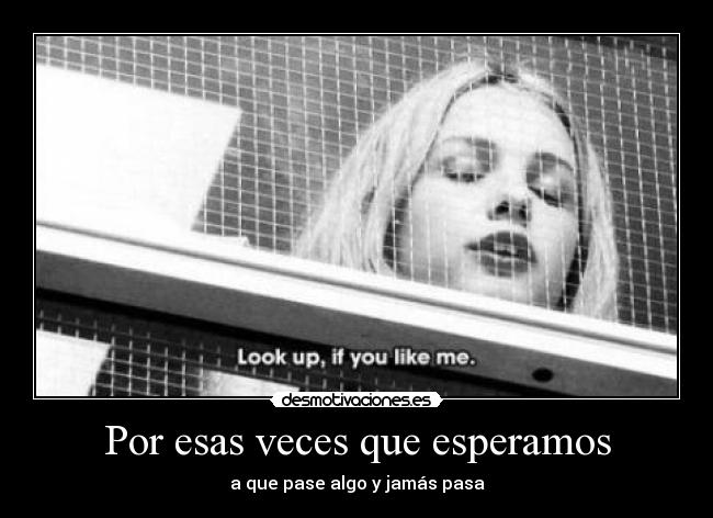 Por esas veces que esperamos - a que pase algo y jamás pasa