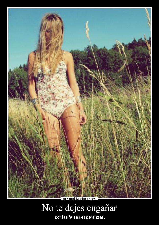 No te dejes engañar - por las falsas esperanzas.