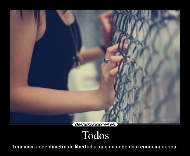 Todos - tenemos un centímetro de libertad al que no debemos renunciar nunca.