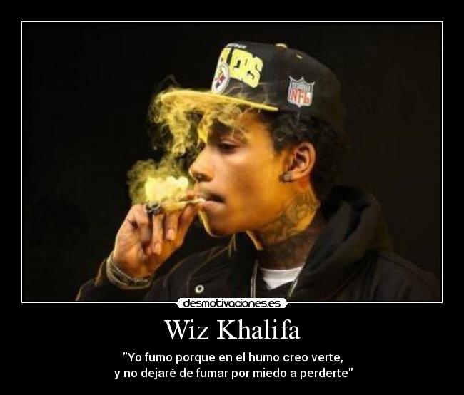 Wiz Khalifa - Yo fumo porque en el humo creo verte,
 y no dejaré de fumar por miedo a perderte