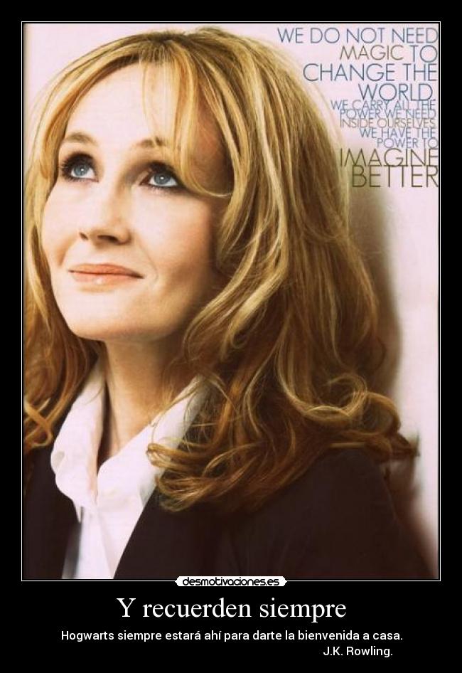 Y recuerden siempre - Hogwarts siempre estará ahí para darte la bienvenida a casa.
                                                                                         J.K. Rowling.