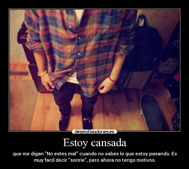 Estoy cansada - que me digan No estes mal cuando no sabes lo que estoy pasando. Es
muy facil decir sonrie, pero ahora no tengo motivos.