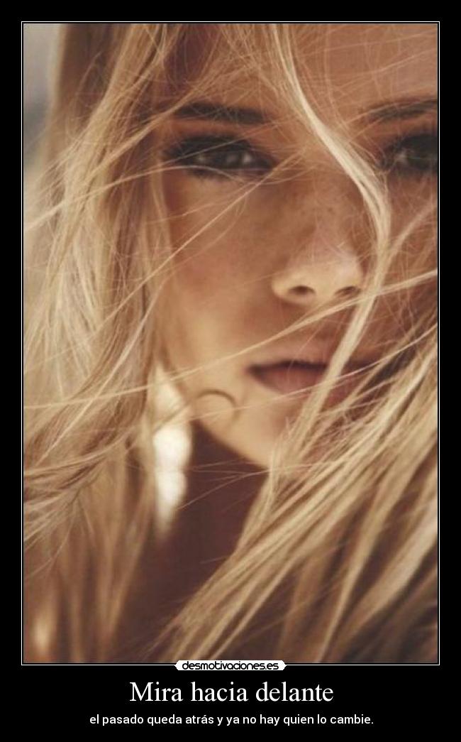 Mira hacia delante - el pasado queda atrás y ya no hay quien lo cambie.