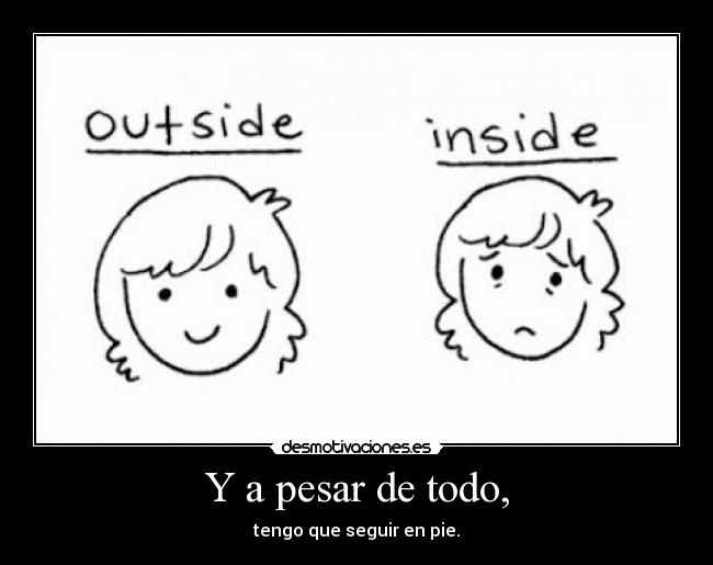 Y a pesar de todo, - tengo que seguir en pie.