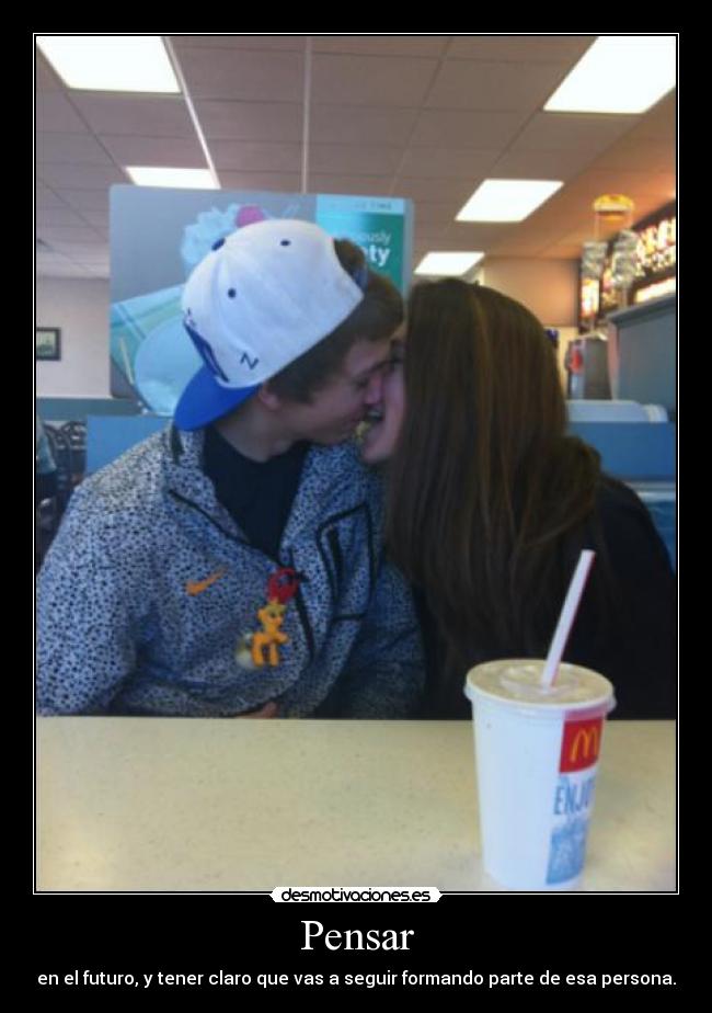 Pensar - en el futuro, y tener claro que vas a seguir formando parte de esa persona.