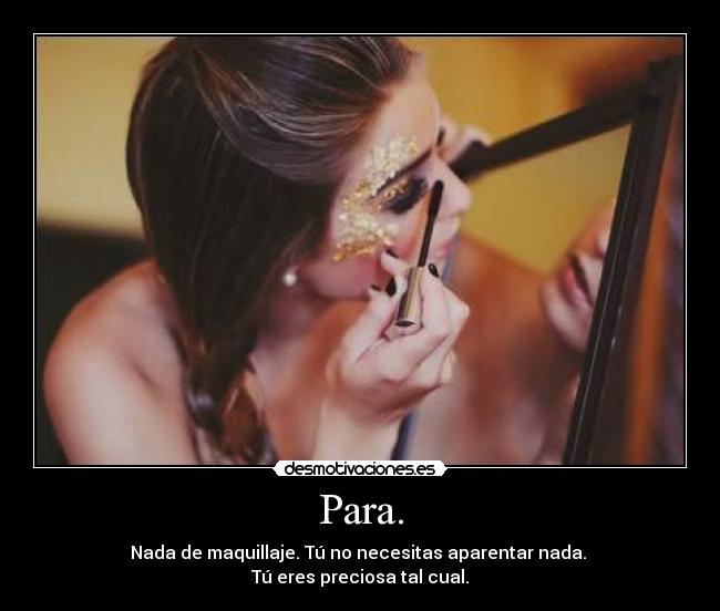 Para. - Nada de maquillaje. Tú no necesitas aparentar nada.
Tú eres preciosa tal cual.