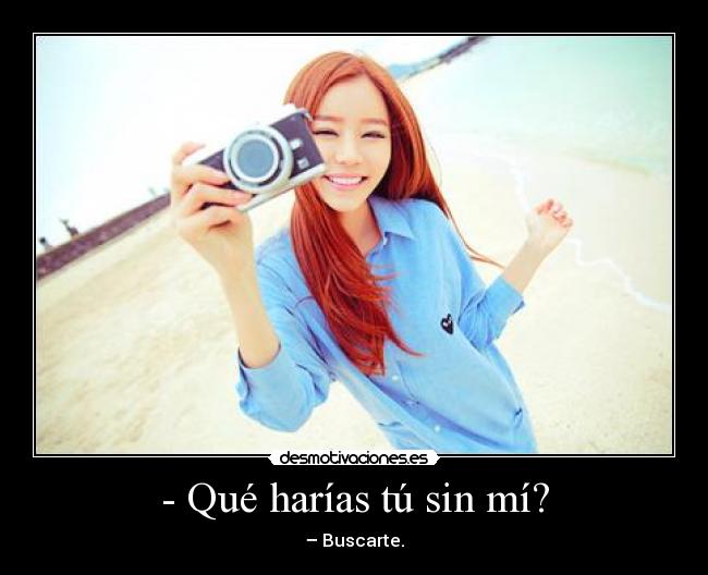 - Qué harías tú sin mí? - – Buscarte.