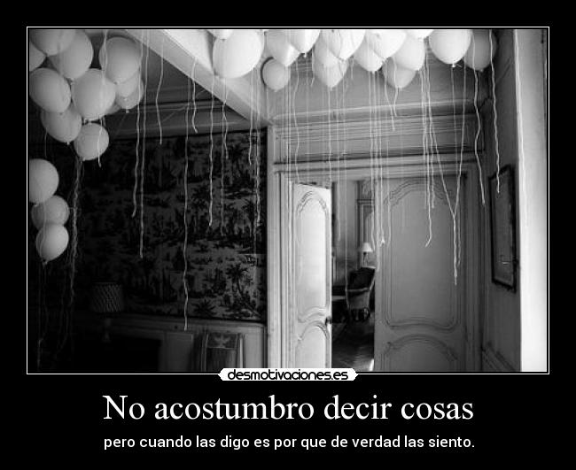 No acostumbro decir cosas - pero cuando las digo es por que de verdad las siento.