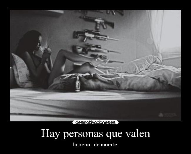 Hay personas que valen - la pena...de muerte.