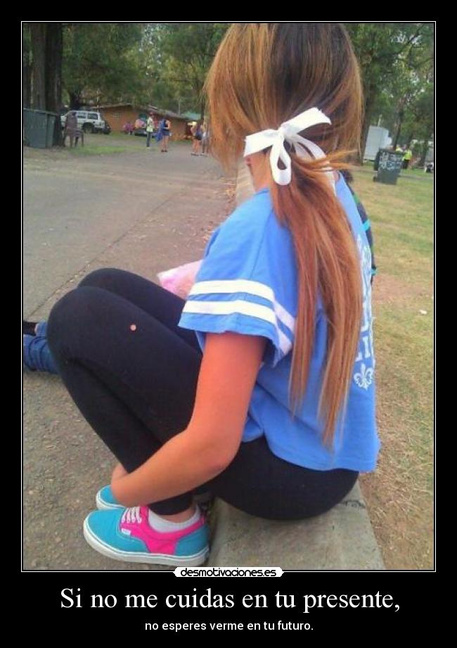 Si no me cuidas en tu presente, -
