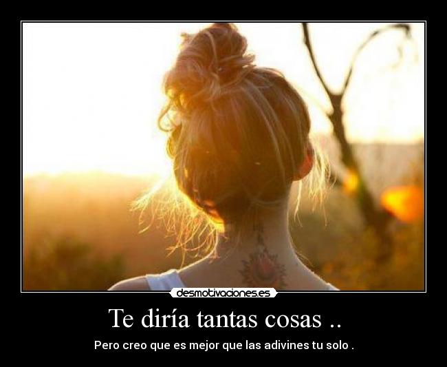 Te diría tantas cosas .. -