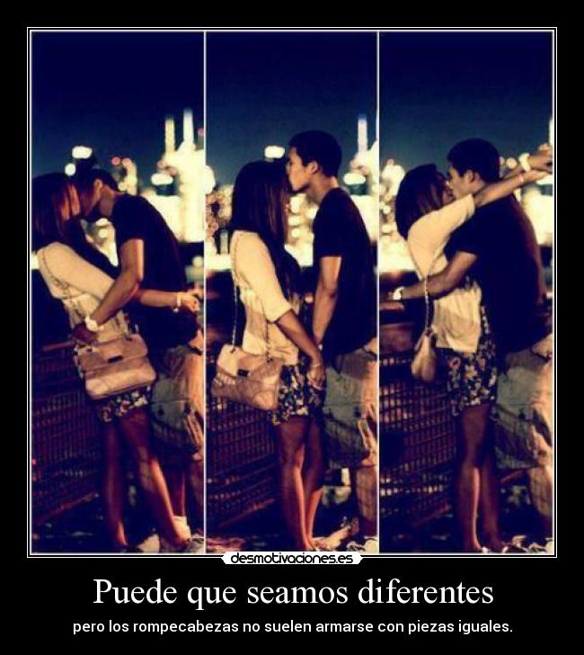 Puede que seamos diferentes - pero los rompecabezas no suelen armarse con piezas iguales.