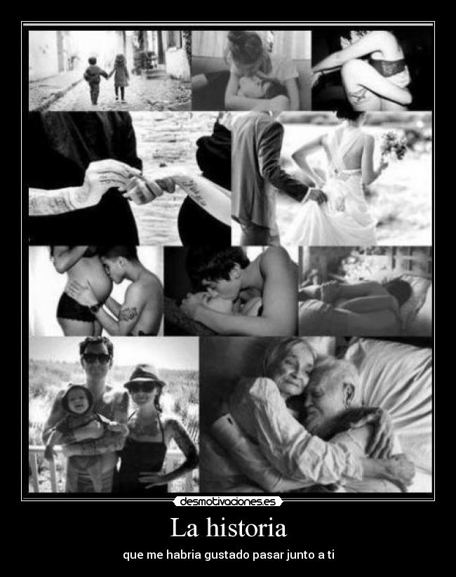 La historia - que me habria gustado pasar junto a ti
