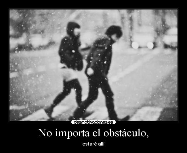 No importa el obstáculo, -
