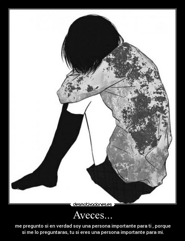 Aveces... - me pregunto si en verdad soy una persona importante para ti , porque
si me lo preguntaras, tu si eres una persona importante para mi.