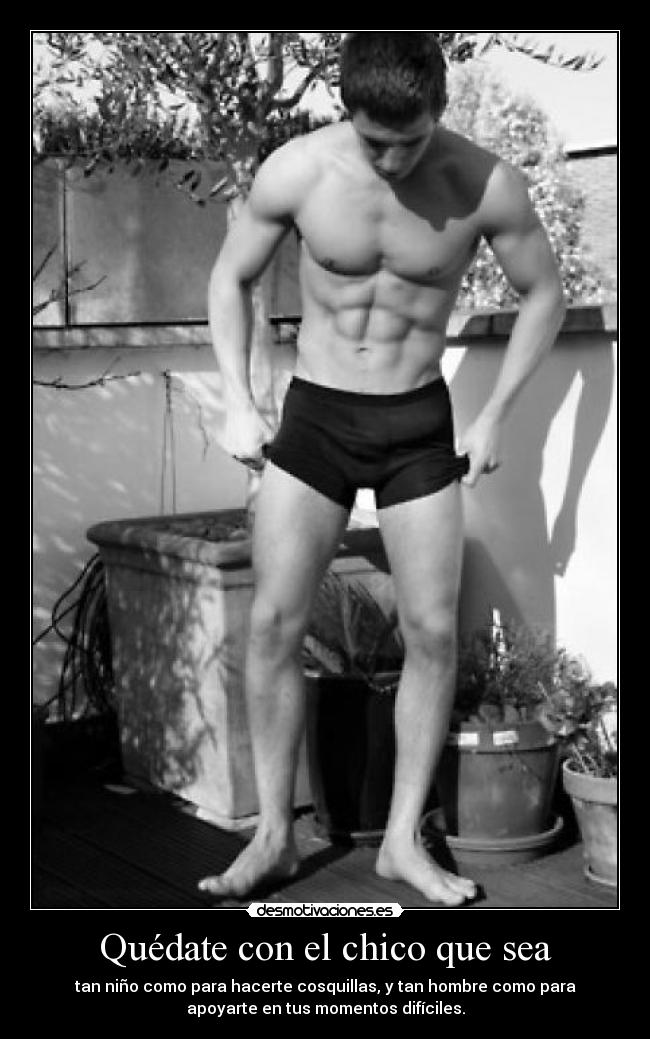 Quédate con el chico que sea - tan niño como para hacerte cosquillas, y tan hombre como para
apoyarte en tus momentos difíciles.
