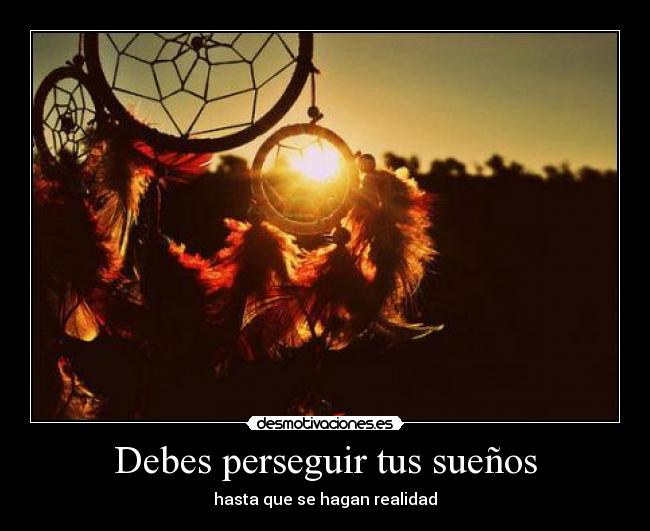 Debes perseguir tus sueños - hasta que se hagan realidad