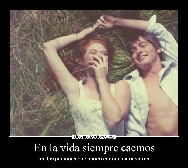 En la vida siempre caemos - por las personas que nunca caerán por nosotros.