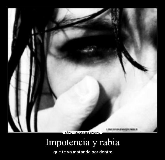 Impotencia y rabia - que te va matando por dentro
