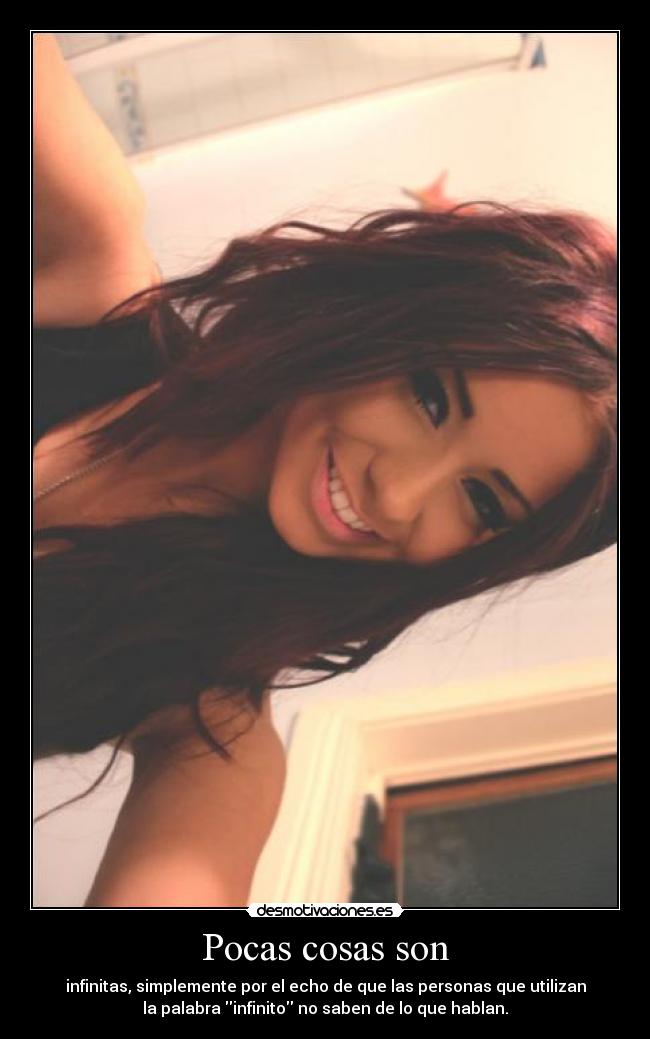 Pocas cosas son - infinitas, simplemente por el echo de que las personas que utilizan
la palabra infinito no saben de lo que hablan.