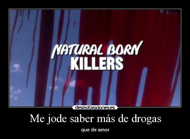 Me jode saber más de drogas - que de amor