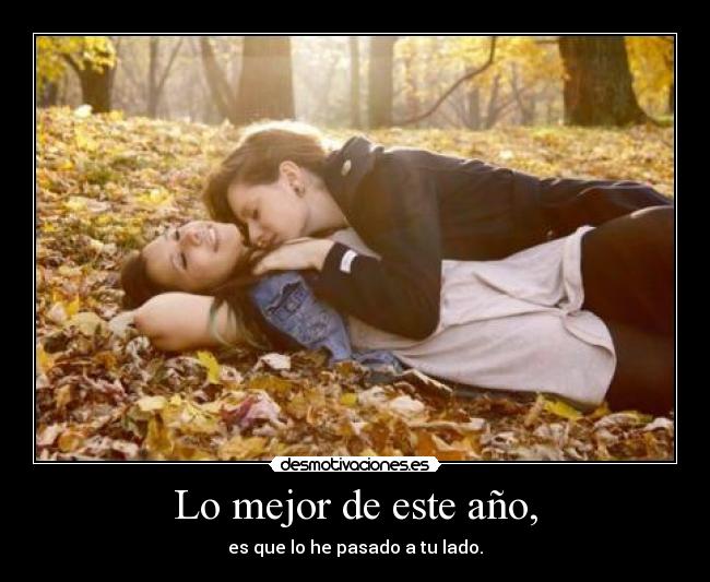 Lo mejor de este año, - es que lo he pasado a tu lado.