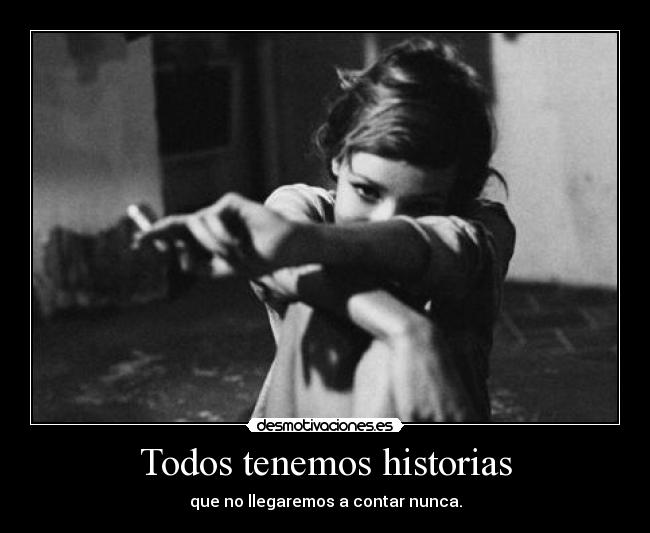 Todos tenemos historias - que no llegaremos a contar nunca.