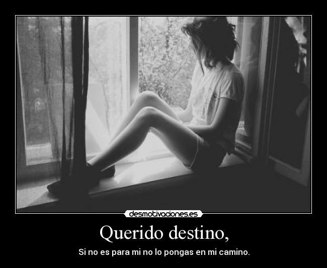 Querido destino, - Si no es para mi no lo pongas en mi camino.