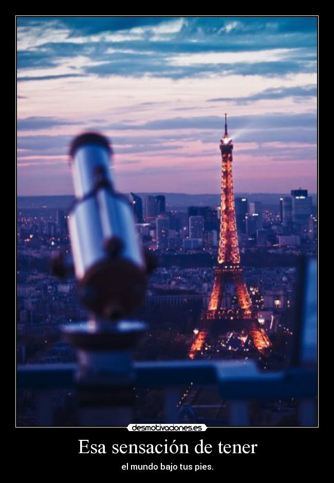 Esa sensación de tener - el mundo bajo tus pies.