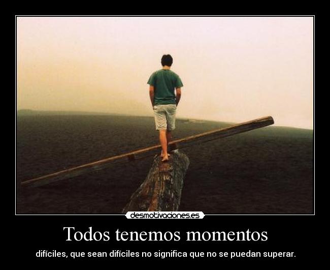 Todos tenemos momentos - difíciles, que sean difíciles no significa que no se puedan superar.