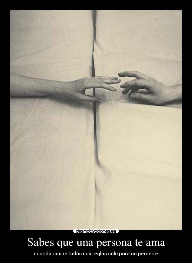 Sabes que una persona te ama - cuando rompe todas sus reglas sólo para no perderte.