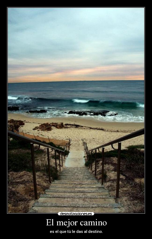 El mejor camino - es el que tù le das al destino.