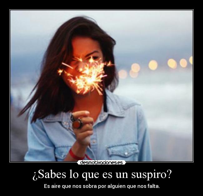¿Sabes lo que es un suspiro? - Es aire que nos sobra por alguien que nos falta.