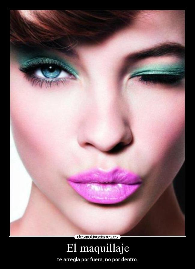 El maquillaje - te arregla por fuera, no por dentro.