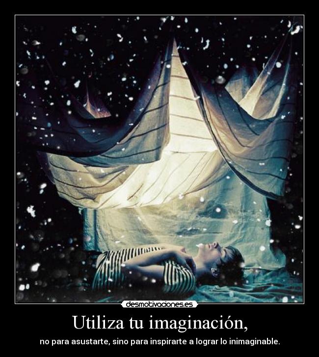 Utiliza tu imaginación, - no para asustarte, sino para inspirarte a lograr lo inimaginable.