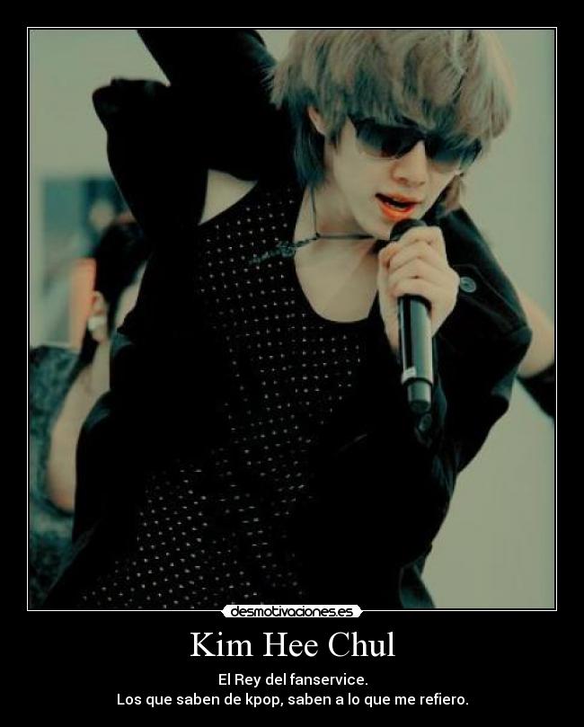 Kim Hee Chul - El Rey del fanservice.
Los que saben de kpop, saben a lo que me refiero.