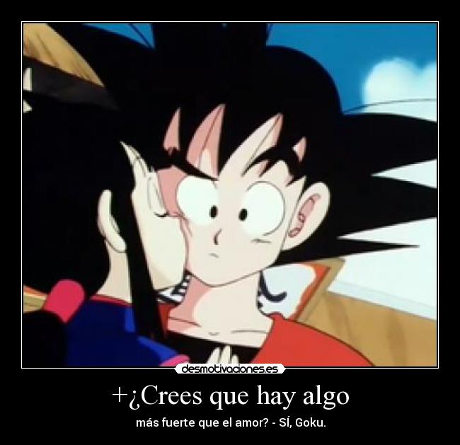+¿Crees que hay algo - más fuerte que el amor? - SÍ, Goku.