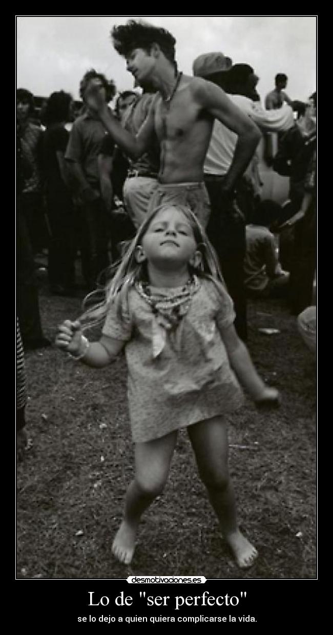 Lo de ser perfecto - se lo dejo a quien quiera complicarse la vida.